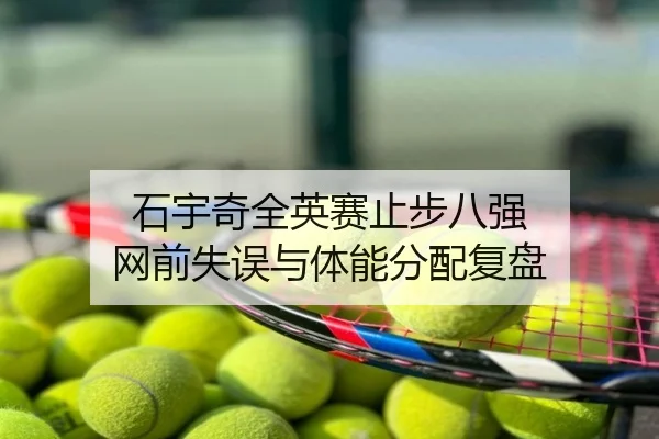 石宇奇全英赛止步八强 网前失误与体能分配复盘