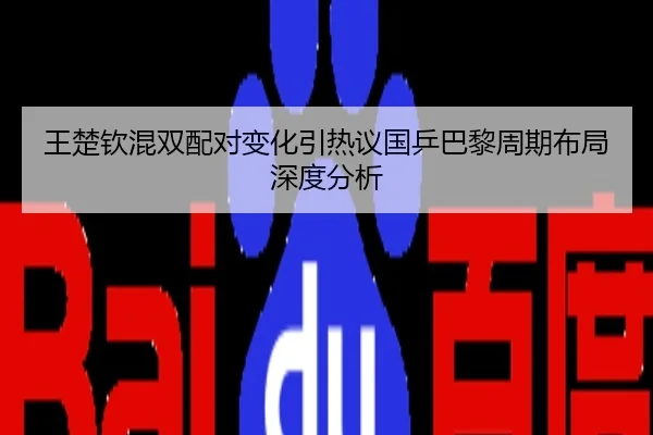 王楚钦混双配对变化引热议国乒巴黎周期布局深度分析