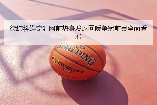 德约科维奇温网前热身发球回暖争冠前景全面看涨