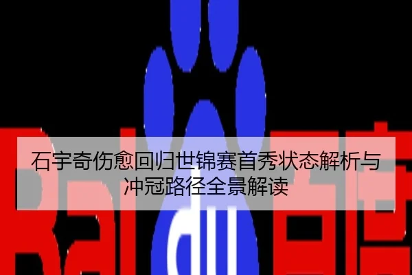 石宇奇伤愈回归世锦赛首秀状态解析与冲冠路径全景解读
