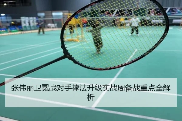 张伟丽卫冕战对手摔法升级实战周备战重点全解析