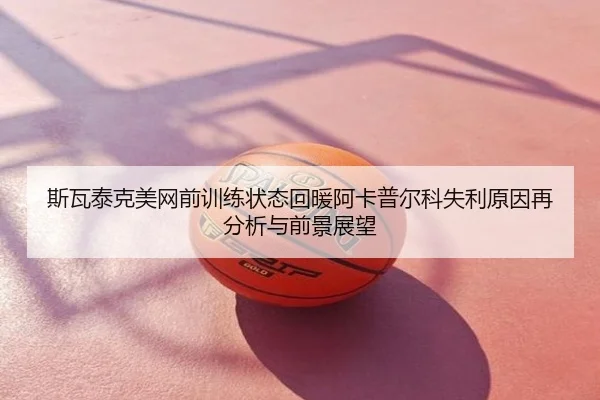 斯瓦泰克美网前训练状态回暖阿卡普尔科失利原因再分析与前景展望