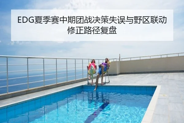 EDG夏季赛中期团战决策失误与野区联动修正路径复盘