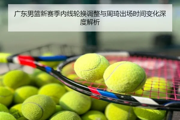 广东男篮新赛季内线轮换调整与周琦出场时间变化深度解析