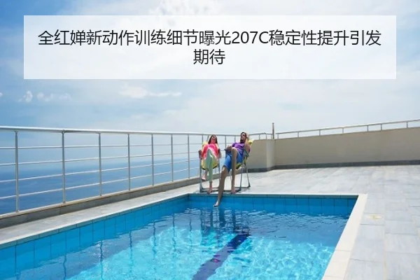 全红婵新动作训练细节曝光207C稳定性提升引发期待