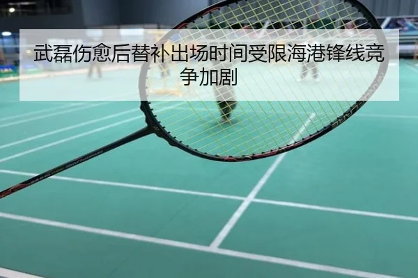 武磊伤愈后替补出场时间受限海港锋线竞争加剧